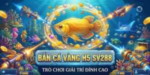 Bắn Cá Vàng H5 SV288: Trò Chơi Giải Trí Đỉnh Cao
